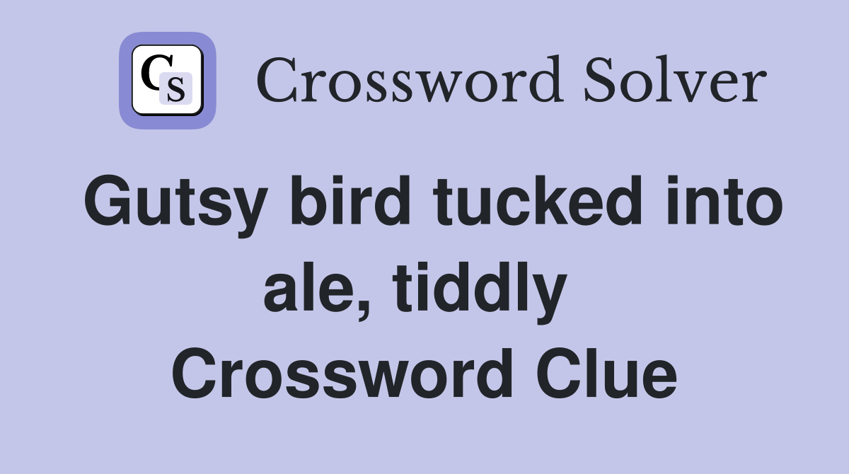 Gutsy bird tucked into ale, tiddly  Crossword Clue