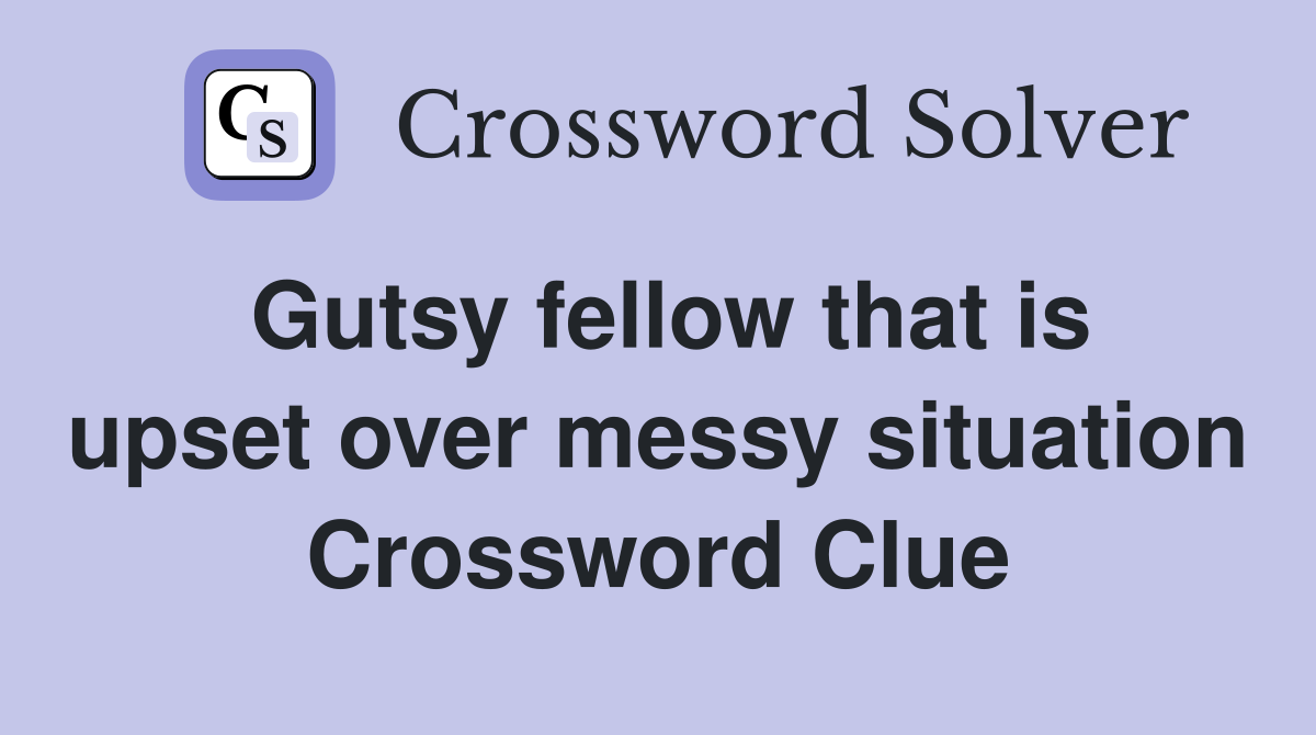 Gutsy fellow that is upset over messy situation Crossword Clue