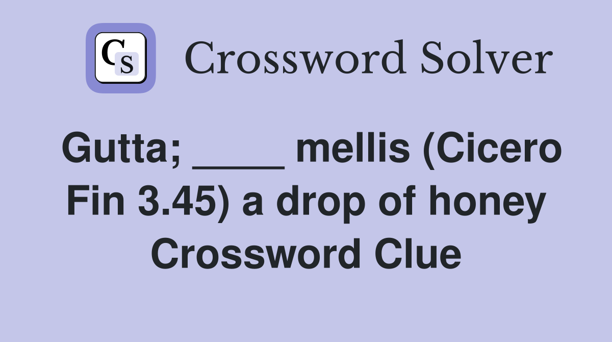 Gutta; ____ mellis (Cicero Fin 3.45) a drop of honey Crossword Clue