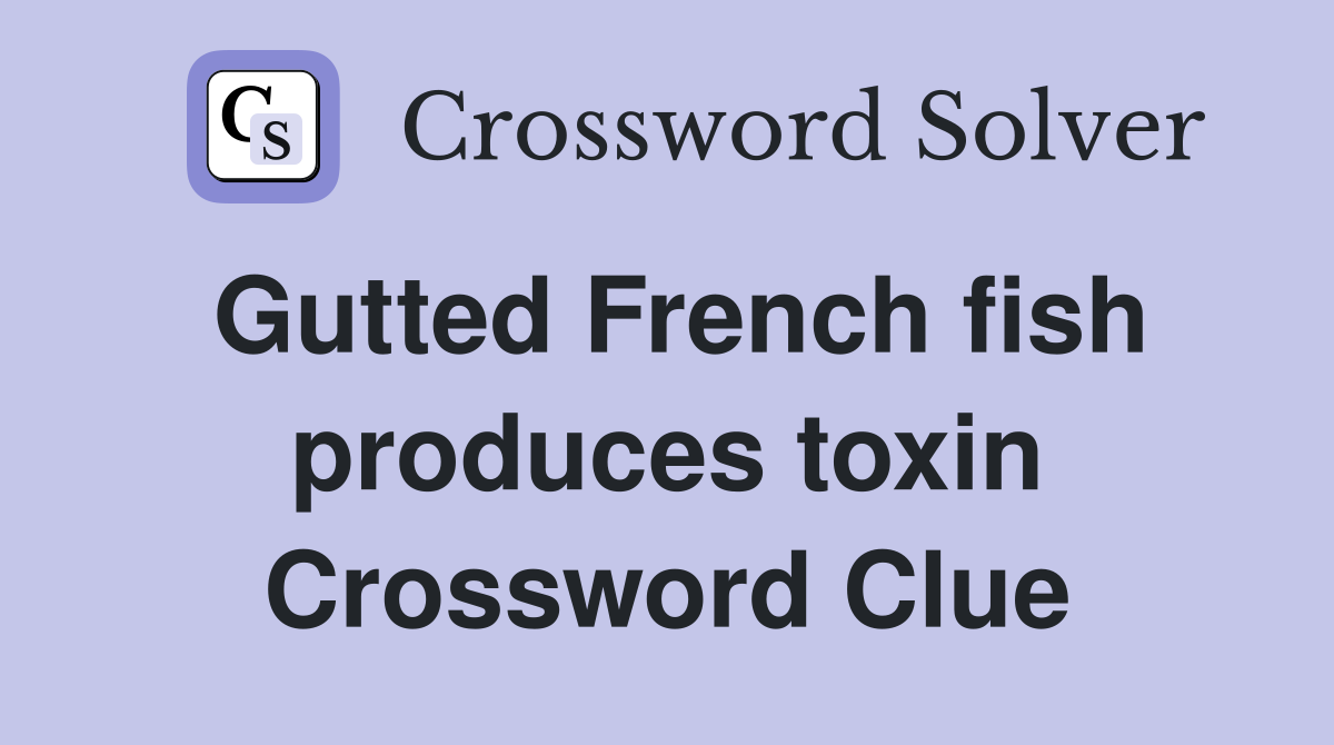 Gutted French fish produces toxin Crossword Clue