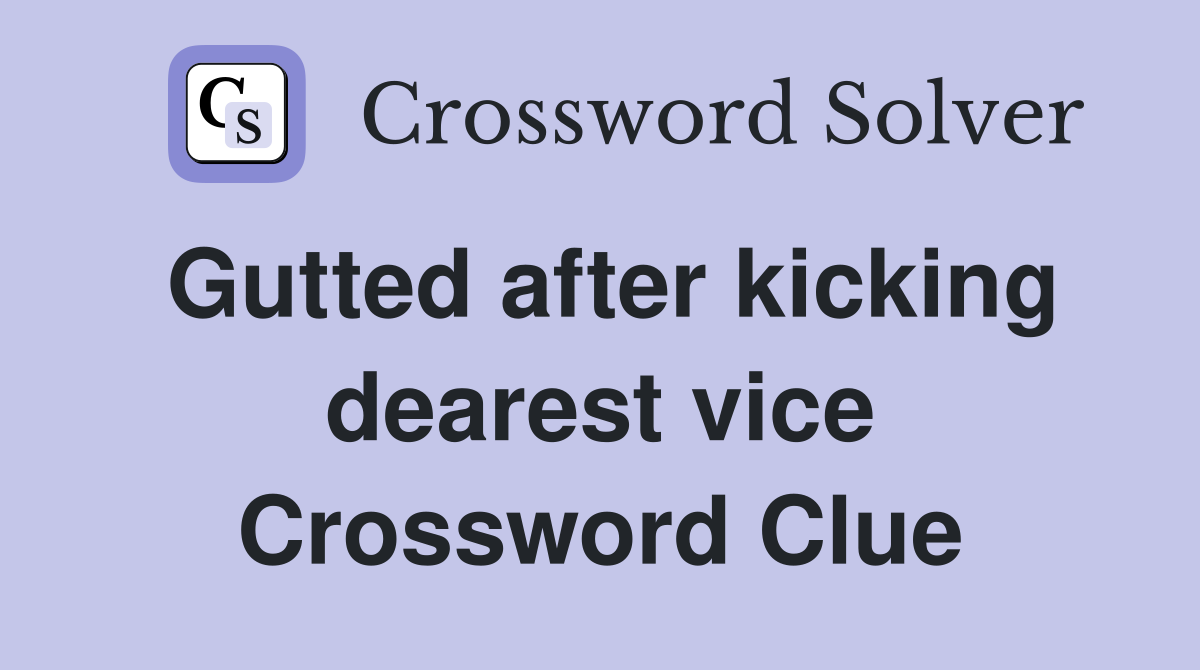 Gutted after kicking dearest vice Crossword Clue