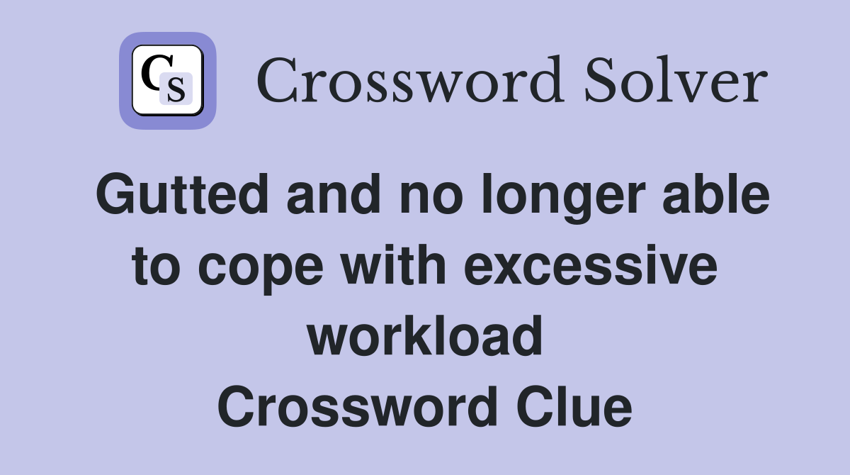 Gutted and no longer able to cope with excessive workload Crossword Clue