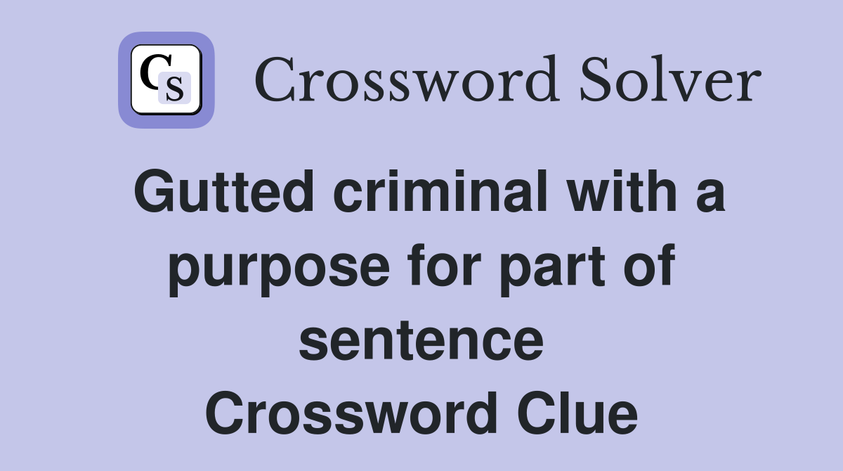 Gutted criminal with a purpose for part of sentence Crossword Clue