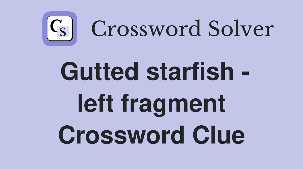 Gutted starfish - left fragment Crossword Clue