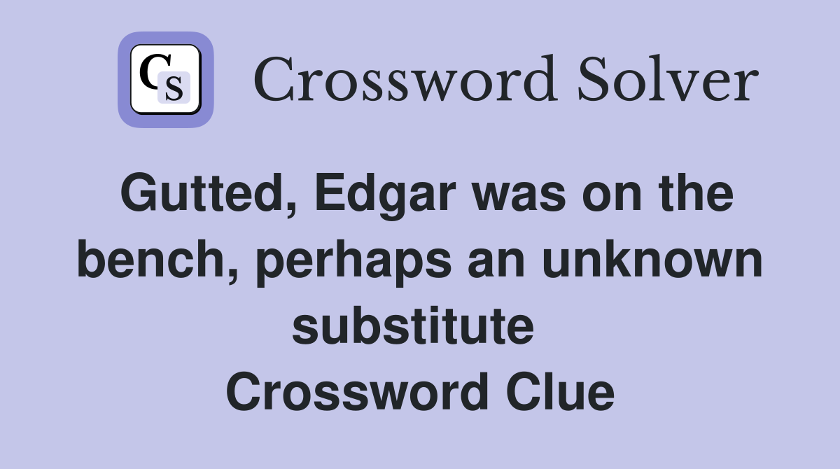 Gutted, Edgar was on the bench, perhaps an unknown substitute  Crossword Clue