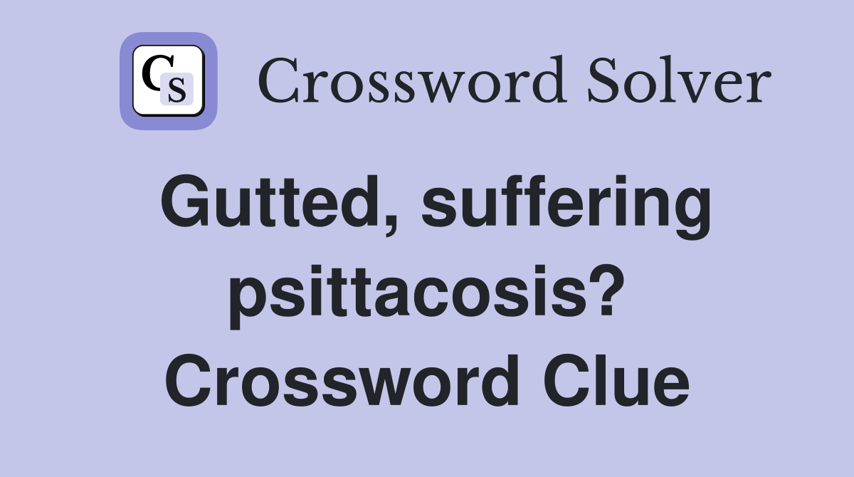 Gutted, suffering psittacosis? Crossword Clue