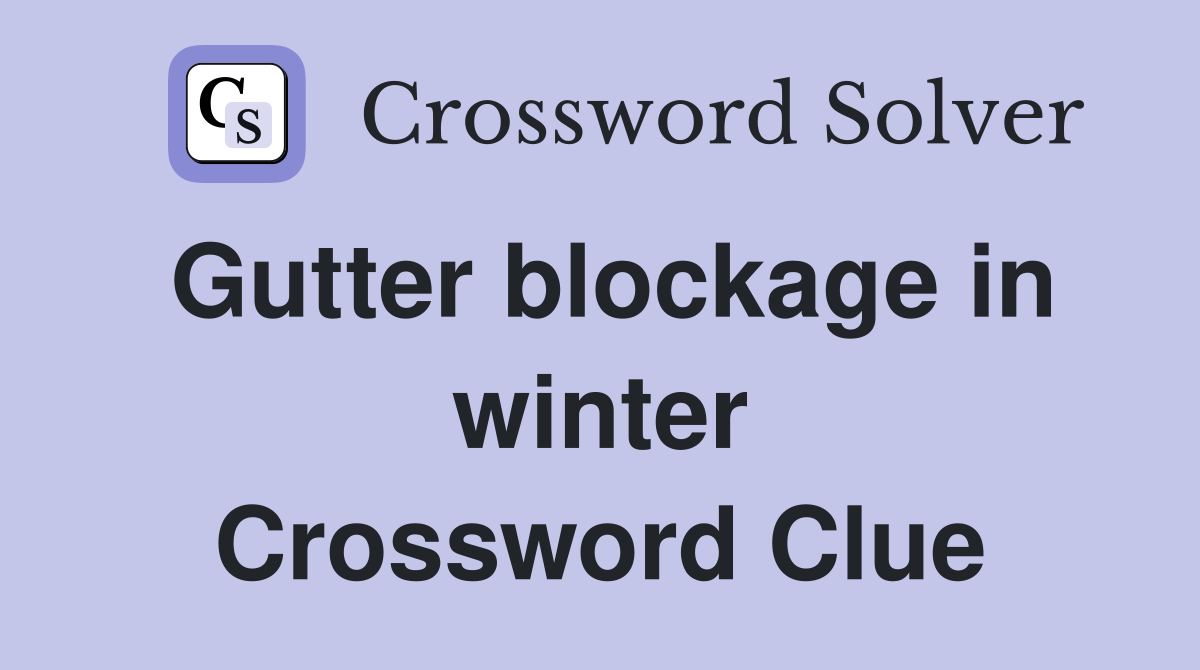 Gutter blockage in winter Crossword Clue