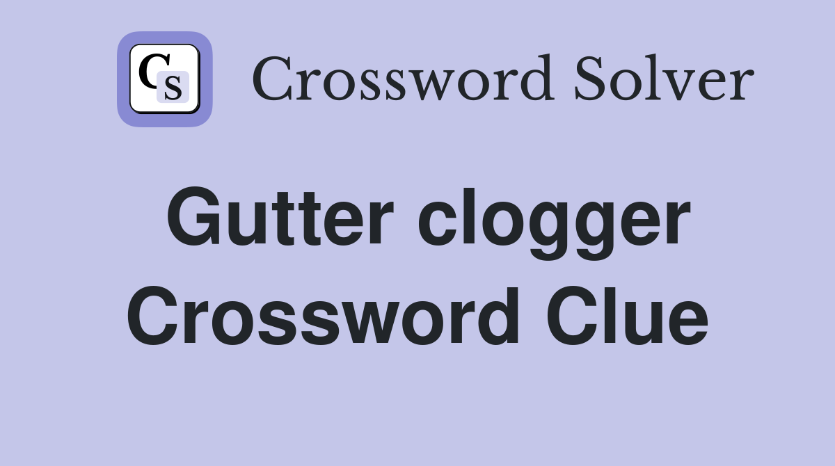 Gutter clogger Crossword Clue