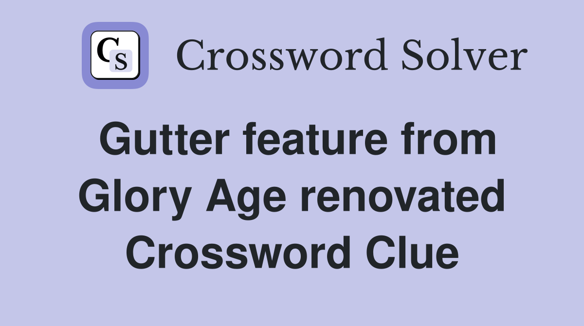 Gutter feature from Glory Age renovated Crossword Clue