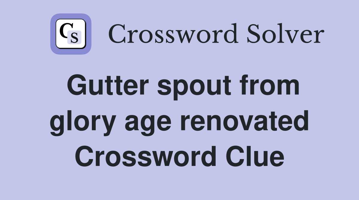 Gutter spout from glory age renovated Crossword Clue