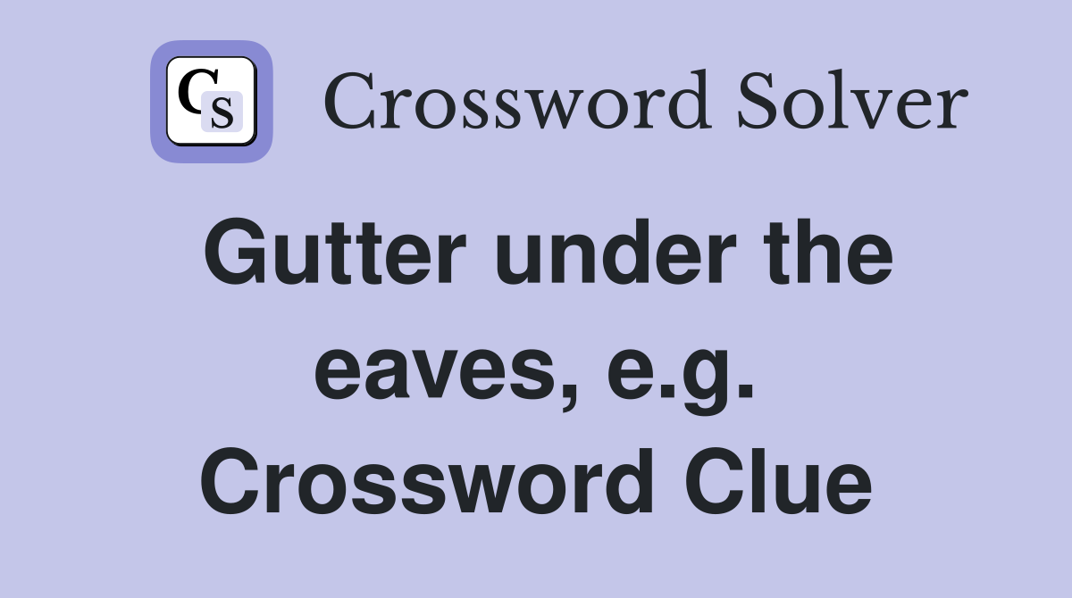 Gutter under the eaves, e.g. Crossword Clue
