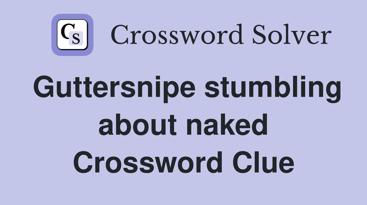 Guttersnipe stumbling about naked Crossword Clue
