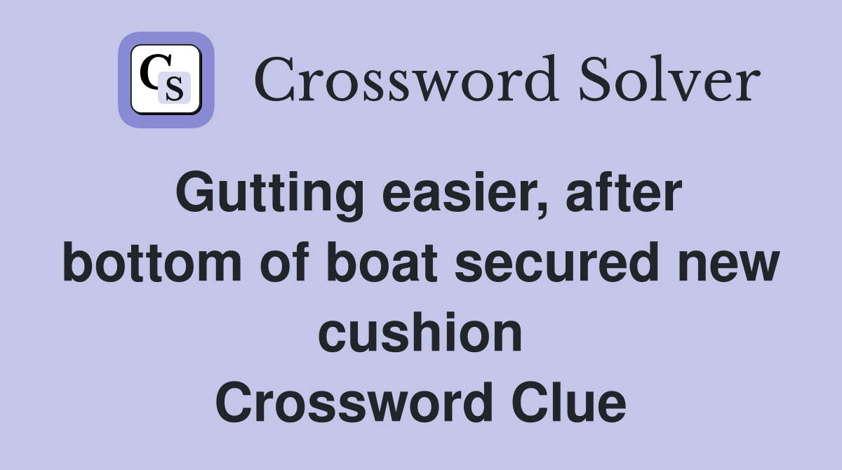 Gutting easier, after bottom of boat secured new cushion Crossword Clue