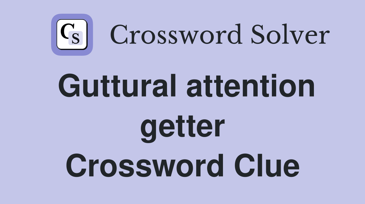 Guttural attention getter Crossword Clue