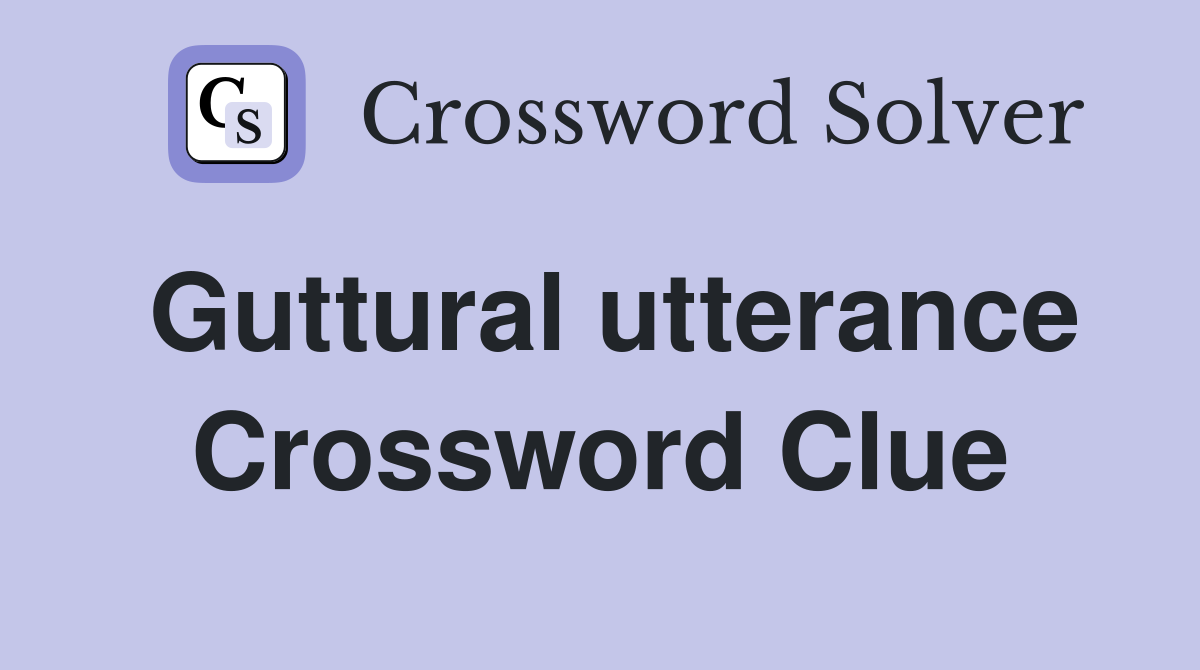 Guttural utterance Crossword Clue