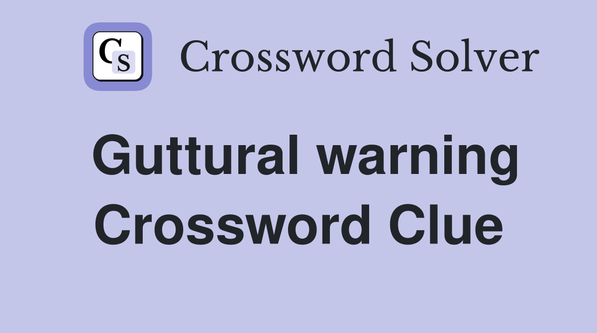 Guttural warning Crossword Clue