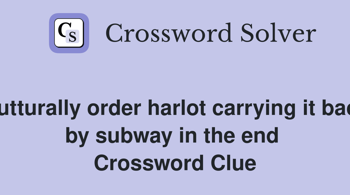 Gutturally order harlot carrying it back by subway in the end  Crossword Clue