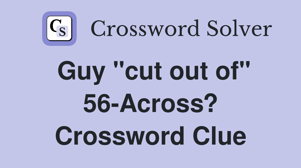 Guy "cut out of" 56-Across? Crossword Clue