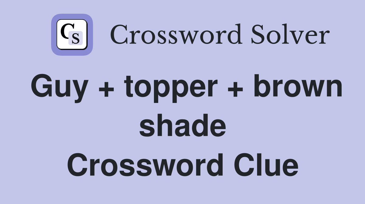 Guy + topper + brown shade Crossword Clue