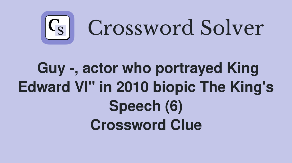 Guy -, actor who portrayed King Edward VI" in 2010 biopic The King's Speech (6) Crossword Clue