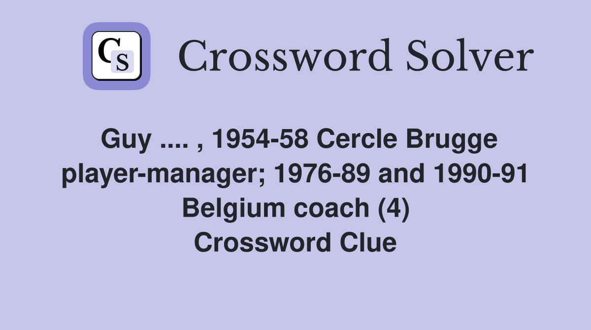 Guy .... , 1954-58 Cercle Brugge player-manager; 1976-89 and 1990-91 Belgium coach (4) Crossword Clue