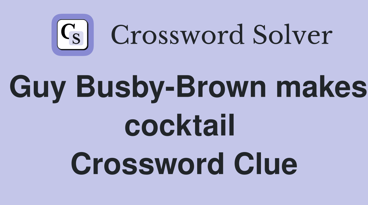 Guy Busby-Brown makes cocktail  Crossword Clue