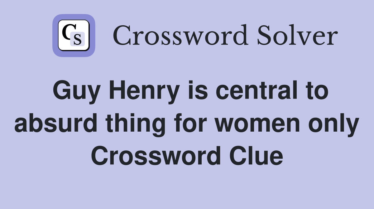 Guy Henry is central to absurd thing for women only Crossword Clue