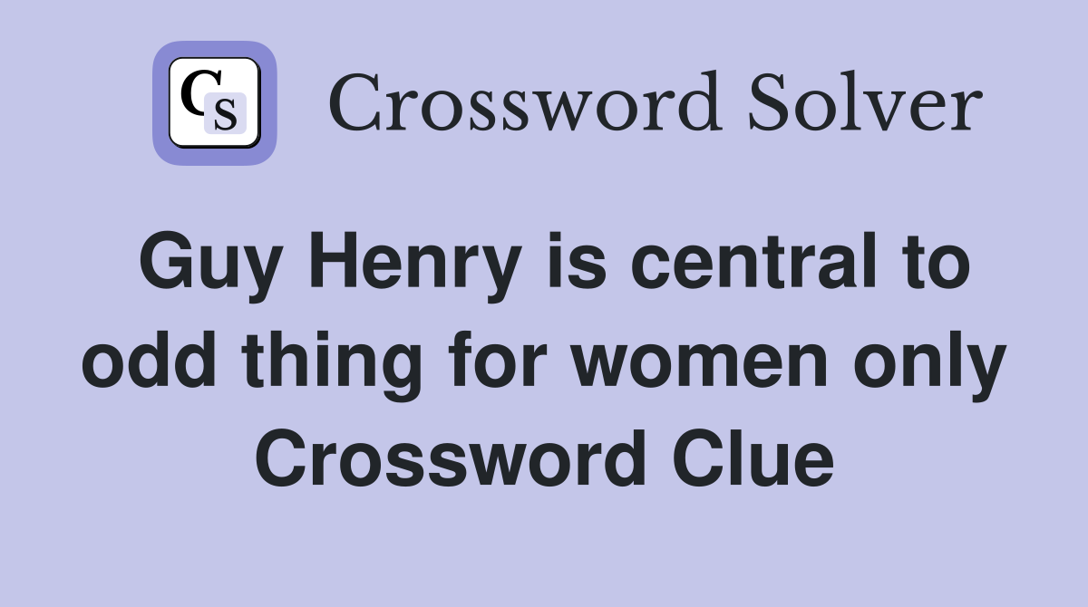 Guy Henry is central to odd thing for women only Crossword Clue