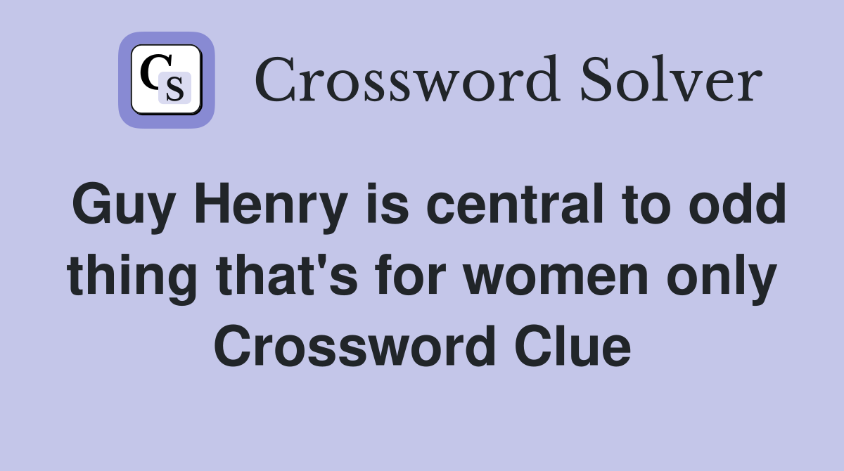Guy Henry is central to odd thing that's for women only Crossword Clue
