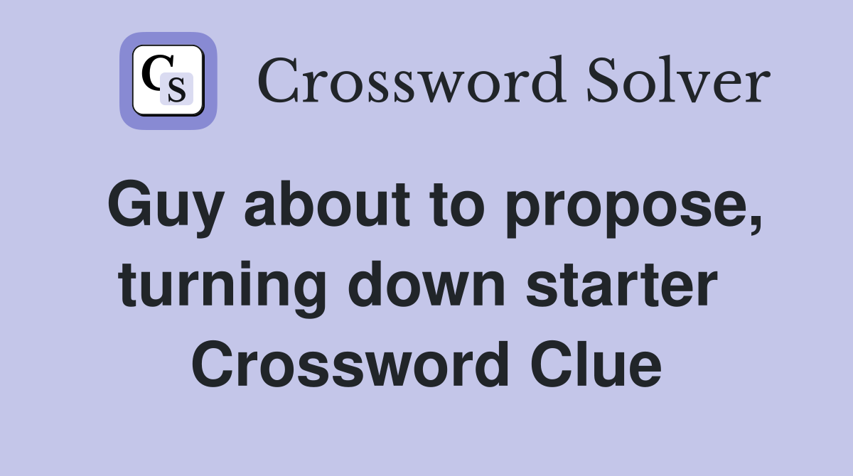 Guy about to propose, turning down starter  Crossword Clue