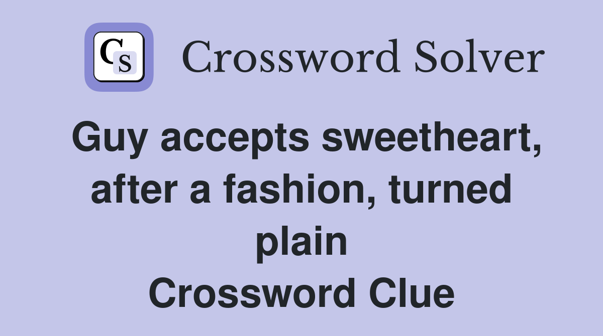 Guy accepts sweetheart, after a fashion, turned plain Crossword Clue