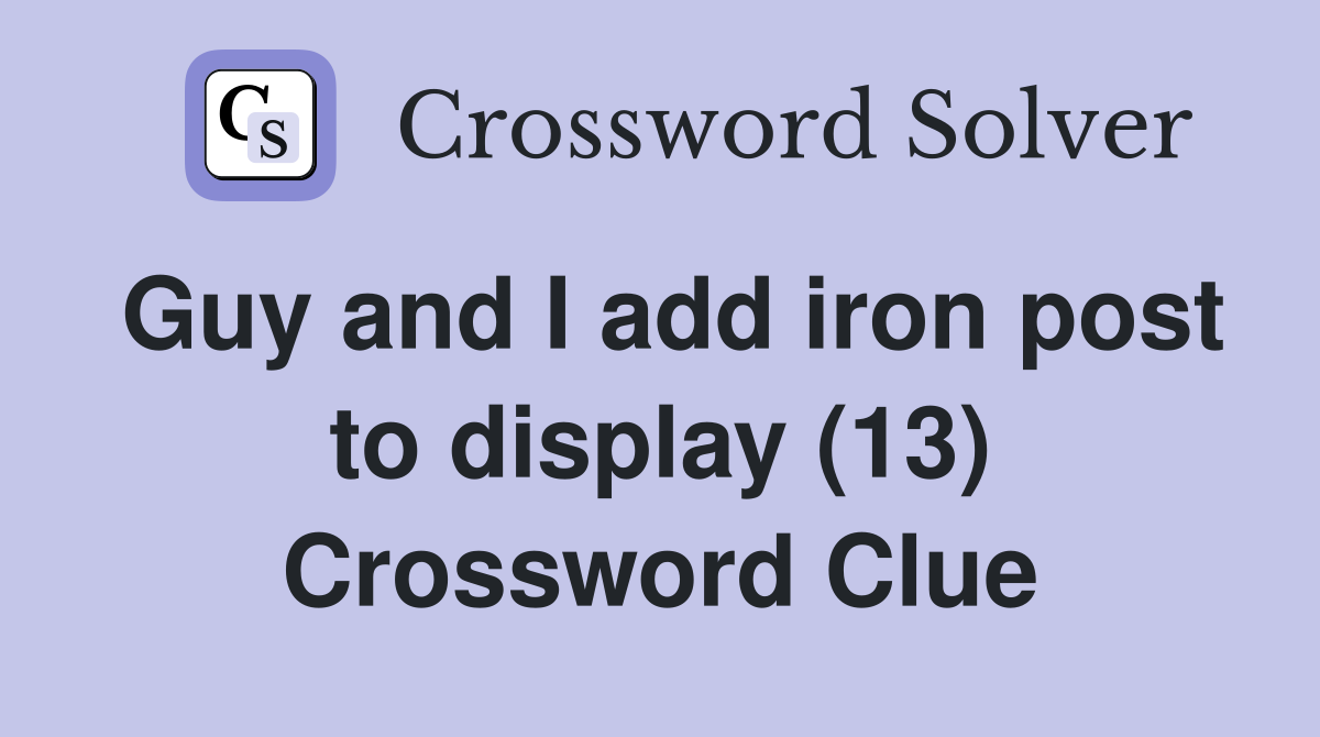 Guy and I add iron post to display (13) Crossword Clue