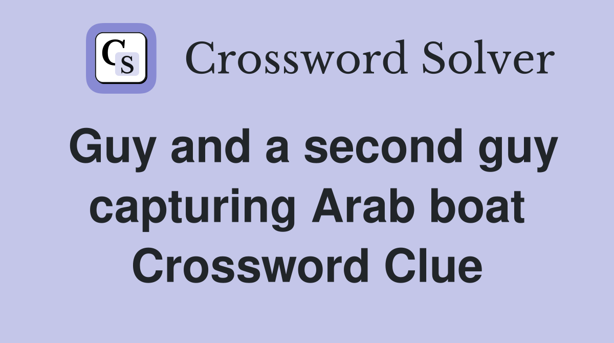 Guy and a second guy capturing Arab boat Crossword Clue