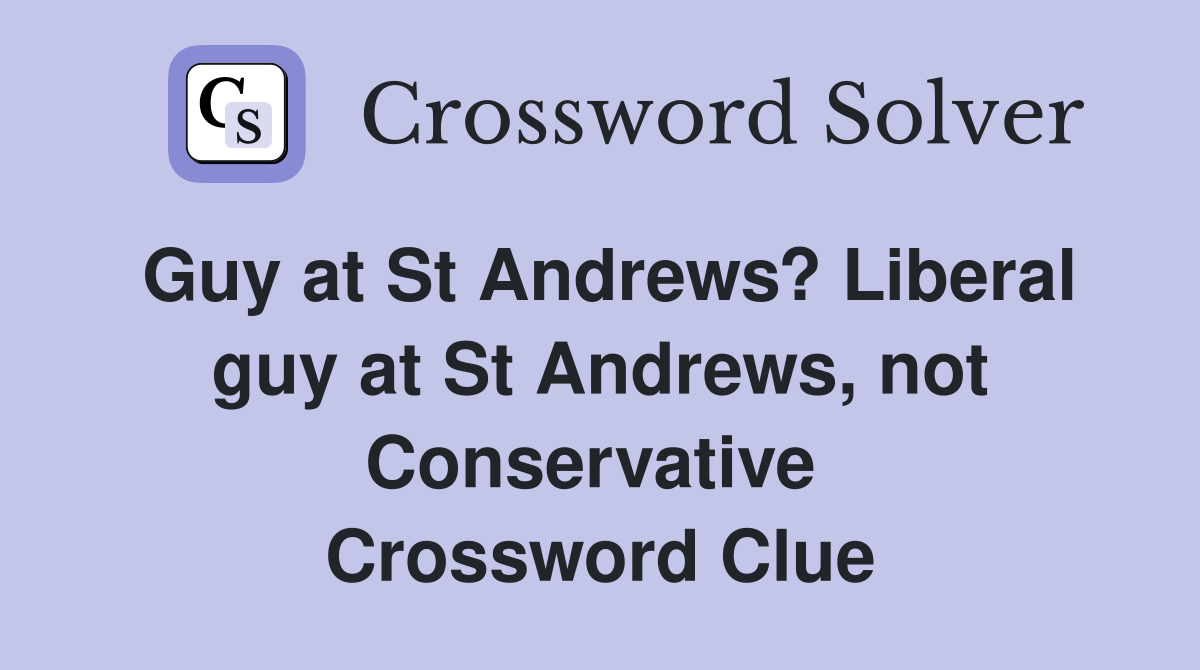 Guy at St Andrews? Liberal guy at St Andrews, not Conservative  Crossword Clue