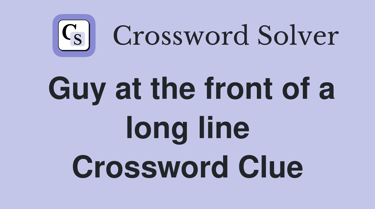 Guy at the front of a long line Crossword Clue