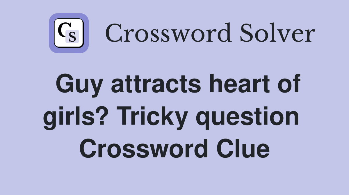 Guy attracts heart of girls? Tricky question  Crossword Clue