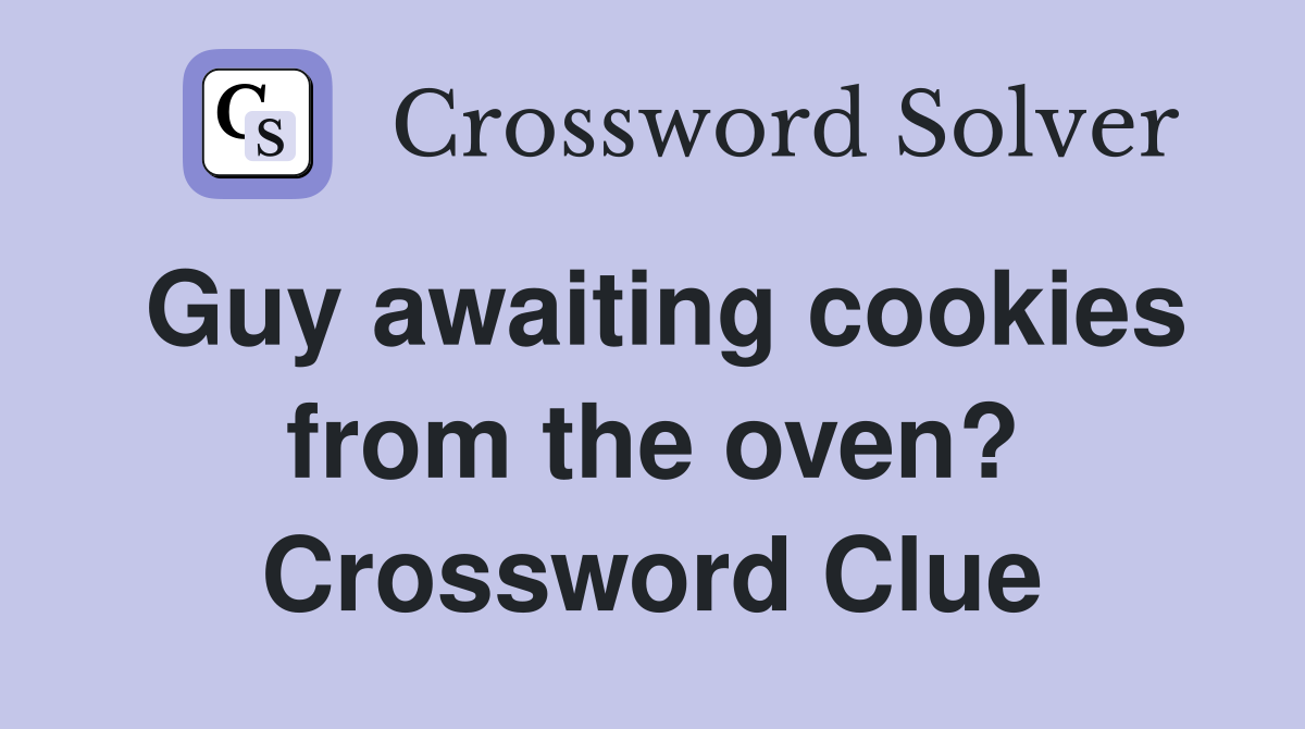 Guy awaiting cookies from the oven? Crossword Clue