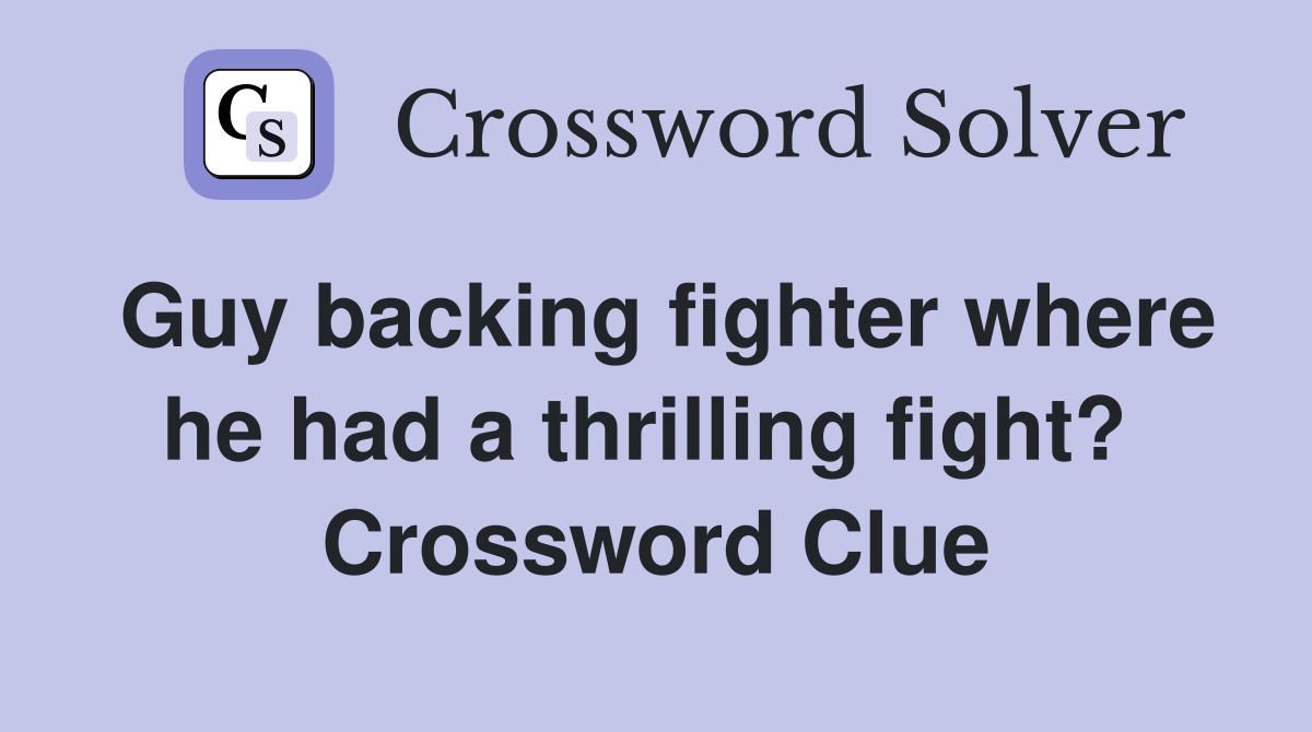 Guy backing fighter where he had a thrilling fight?  Crossword Clue