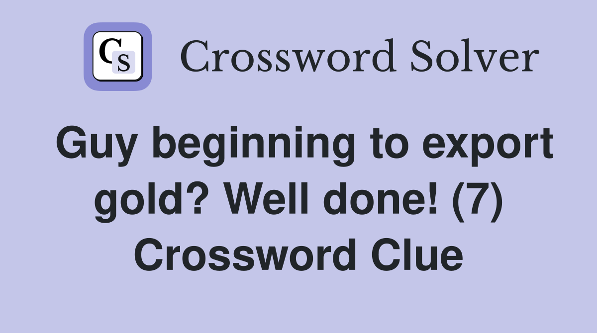 Guy beginning to export gold? Well done! (7) Crossword Clue