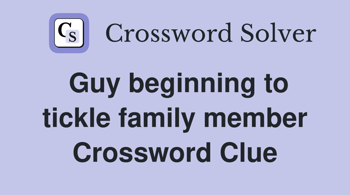 Guy beginning to tickle family member Crossword Clue