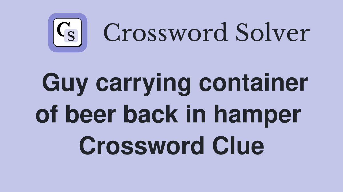 Guy carrying container of beer back in hamper  Crossword Clue