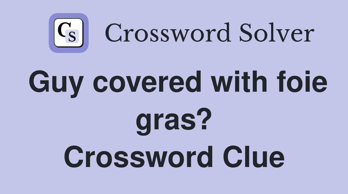 Guy covered with foie gras? Crossword Clue