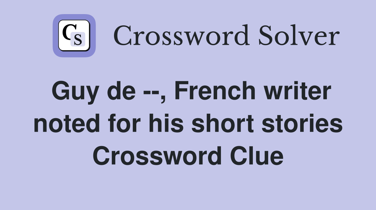 Guy de --, French writer noted for his short stories Crossword Clue
