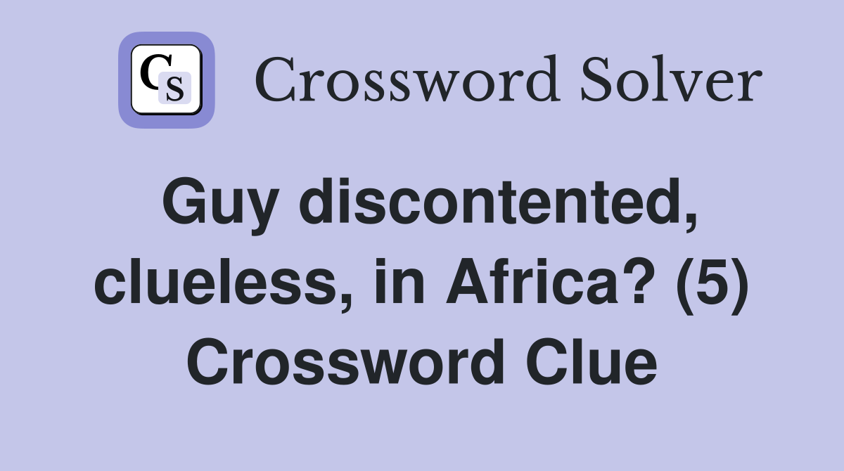 Guy discontented, clueless, in Africa? (5) Crossword Clue