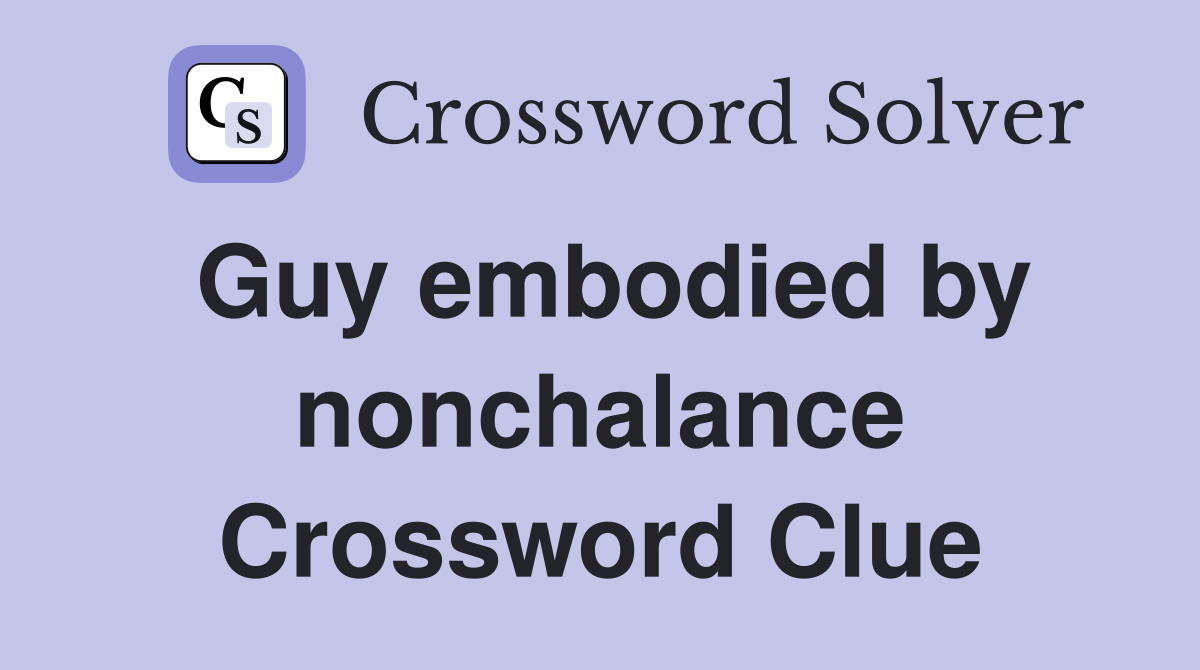 Guy embodied by nonchalance Crossword Clue