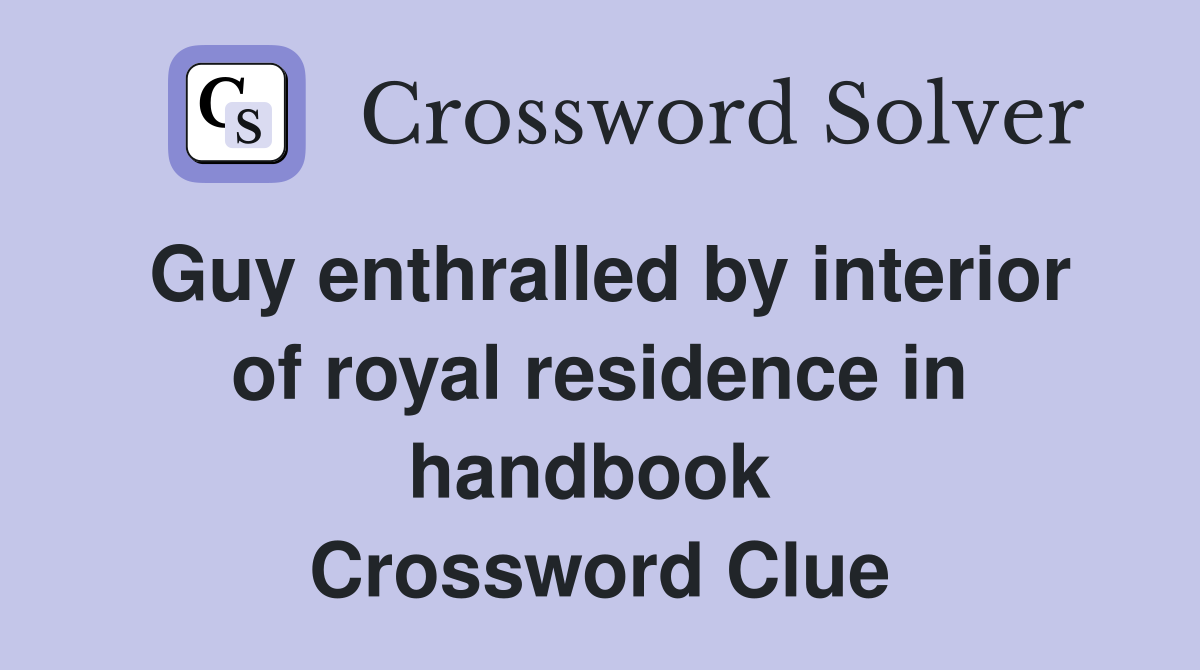 Guy enthralled by interior of royal residence in handbook  Crossword Clue