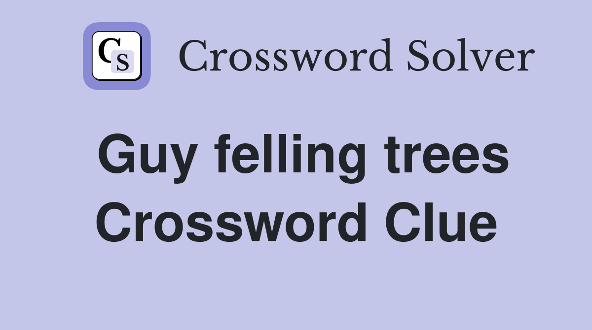 Guy felling trees Crossword Clue