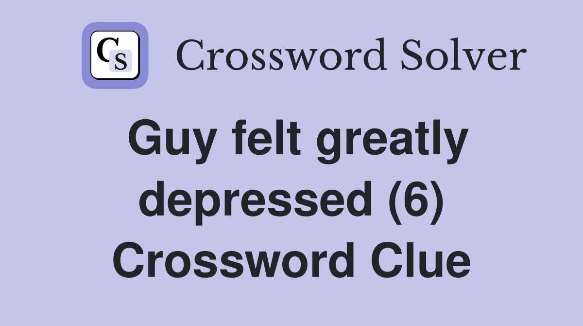 Guy felt greatly depressed (6) Crossword Clue