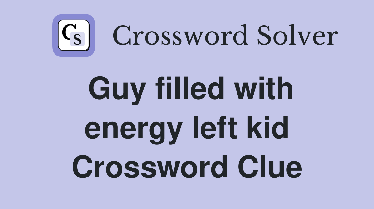 Guy filled with energy left kid Crossword Clue