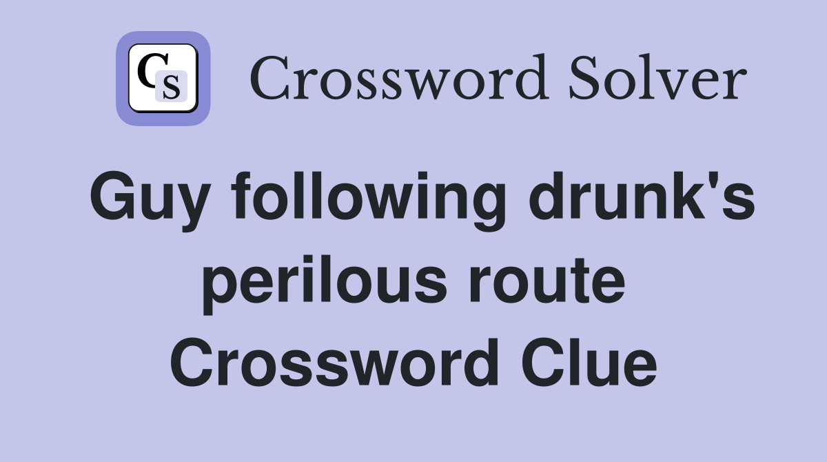 Guy following drunk's perilous route Crossword Clue
